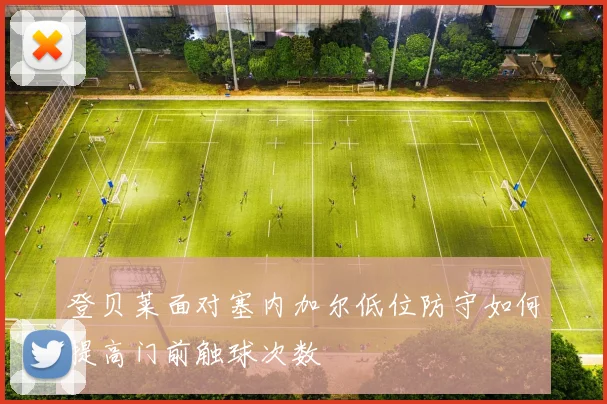 登贝莱面对塞内加尔低位防守如何提高门前触球次数