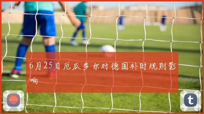 6月25日厄瓜多尔对德国补时规则影响