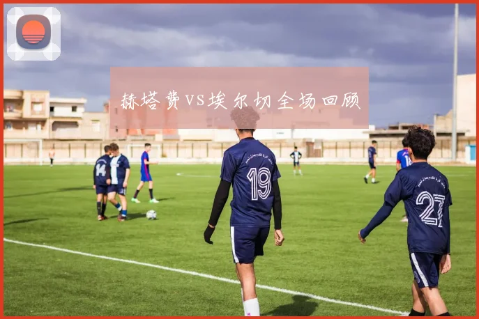 赫塔费vs埃尔切全场回顾