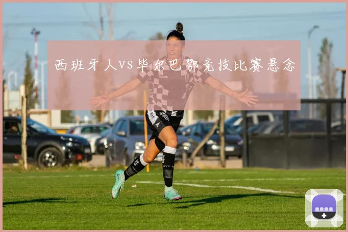 西班牙人vs毕尔巴鄂竞技比赛悬念