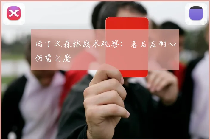 诺丁汉森林战术观察：落后后耐心仍需打磨