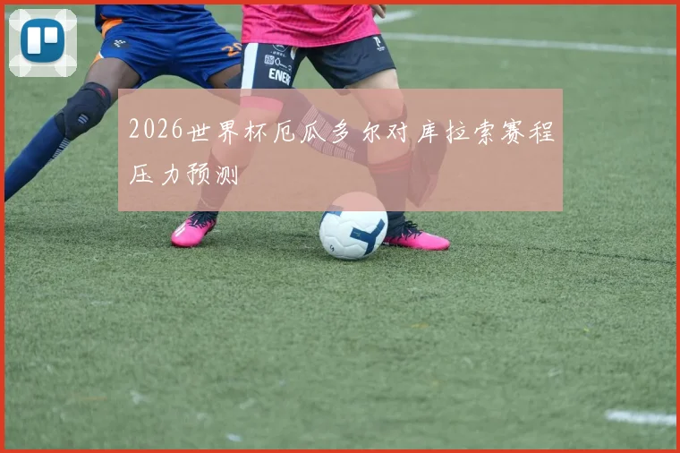 2026世界杯厄瓜多尔对库拉索赛程压力预测