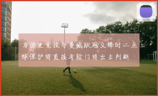 马德里竞技与曼城欧冠交锋时二点球保护将直接考验门将出击判断