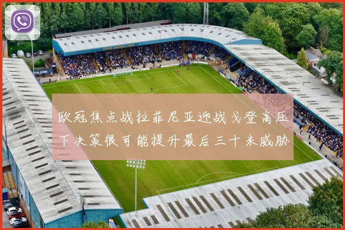 欧冠焦点战拉菲尼亚迎战戈登高压下决策很可能提升最后三十米威胁