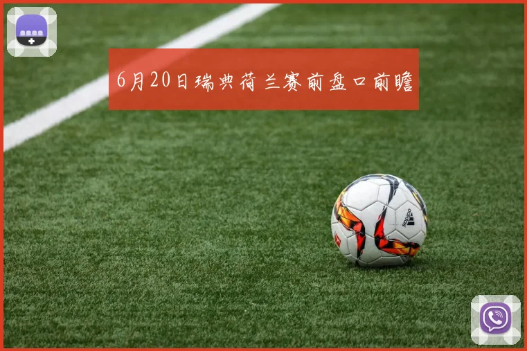 6月20日瑞典荷兰赛前盘口前瞻