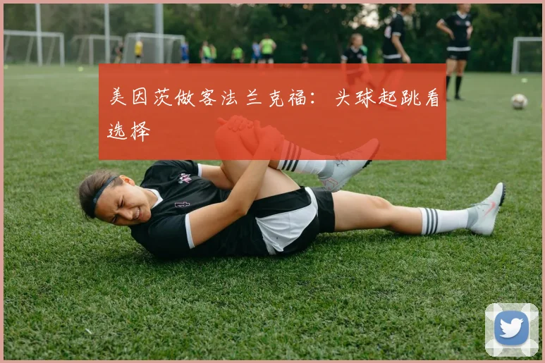 美因茨做客法兰克福:头球起跳看选择