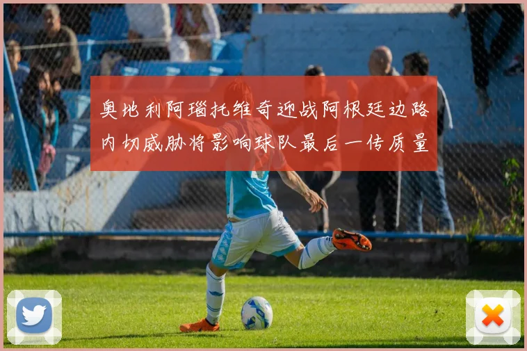 奥地利阿瑙托维奇迎战阿根廷边路内切威胁将影响球队最后一传质量
