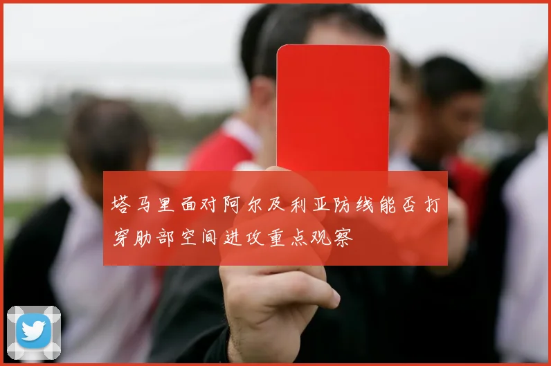 塔马里面对阿尔及利亚防线能否打穿肋部空间进攻重点观察