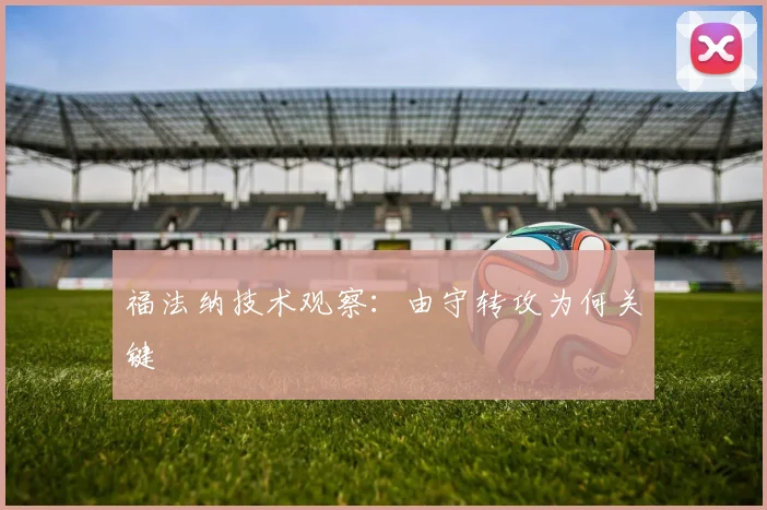 福法纳技术观察：由守转攻为何关键