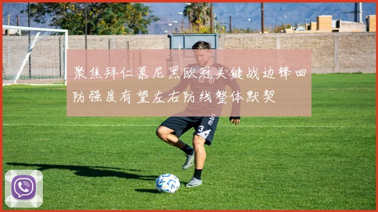 聚焦拜仁慕尼黑欧冠关键战边锋回防强度有望左右防线整体默契