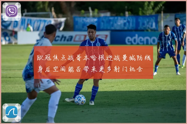 欧冠焦点战哥本哈根迎战曼城防线身后空间能否带来更多射门机会