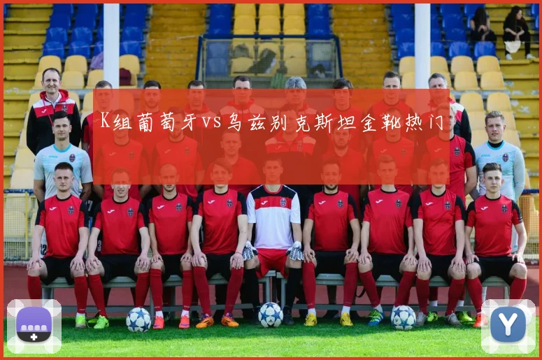 K组葡萄牙vs乌兹别克斯坦金靴热门