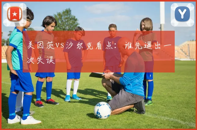 美因茨vs沙尔克看点：谁先逼出一次失误