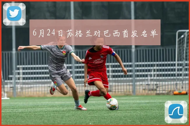 6月24日苏格兰对巴西首发名单