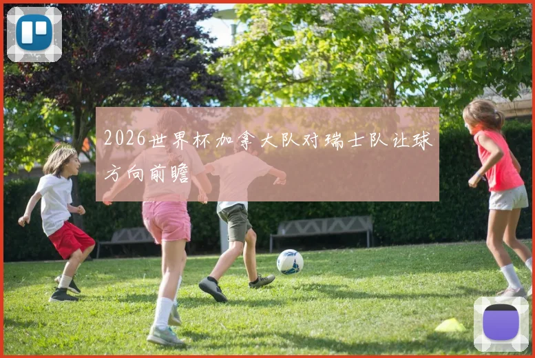 2026世界杯加拿大队对瑞士队让球方向前瞻