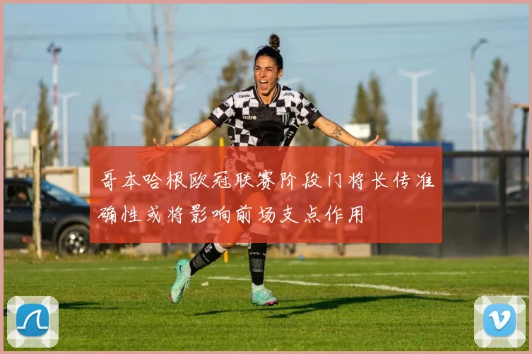 哥本哈根欧冠联赛阶段门将长传准确性或将影响前场支点作用