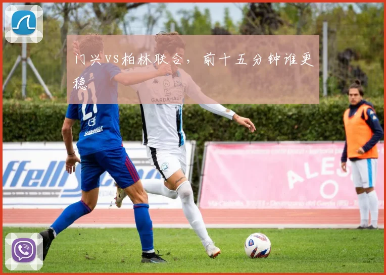 门兴vs柏林联合,前十五分钟谁更稳
