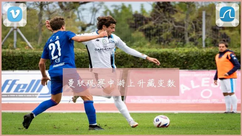 曼联观察中游上升藏变数