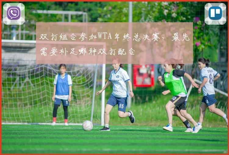 双打组合参加WTA年终总决赛，最先需要补足哪种双打配合