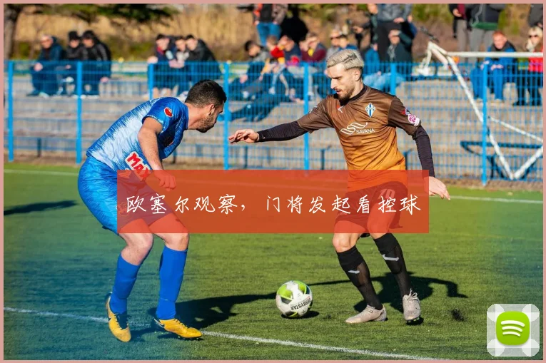 欧塞尔观察,门将发起看控球