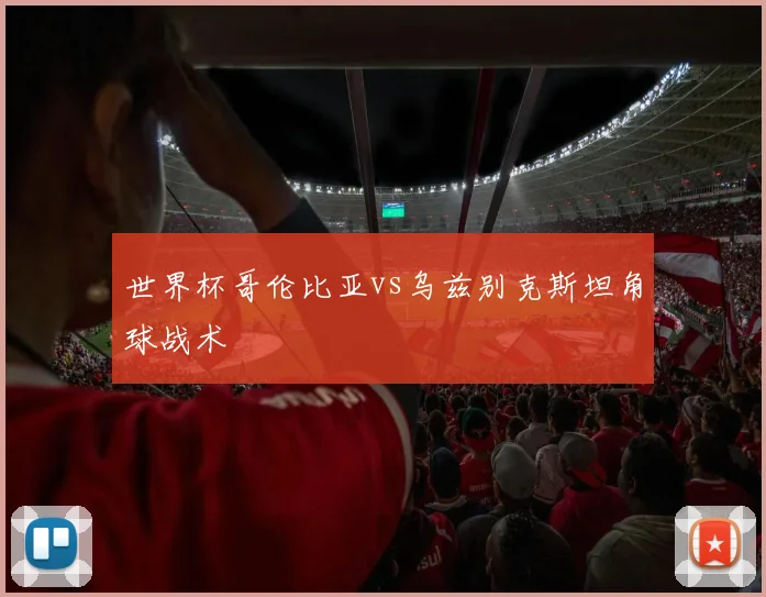 世界杯哥伦比亚vs乌兹别克斯坦角球战术