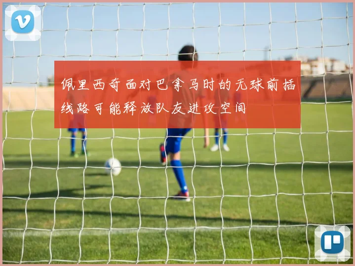 佩里西奇面对巴拿马时的无球前插线路可能释放队友进攻空间