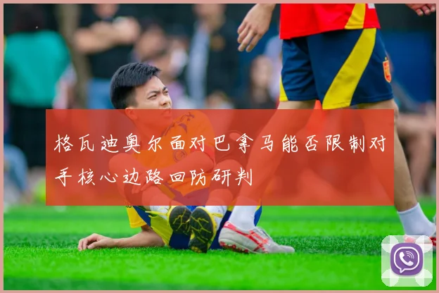 格瓦迪奥尔面对巴拿马能否限制对手核心边路回防研判